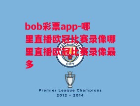 bob彩票app-哪里直播欧冠比赛录像哪里直播欧冠比赛录像最多