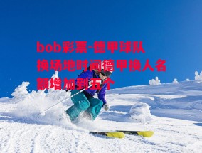 bob彩票-德甲球队换场地时间德甲换人名额增加到五个