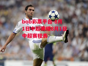 bob彩票平台-8月1日中超赛程8月1日中超赛程表