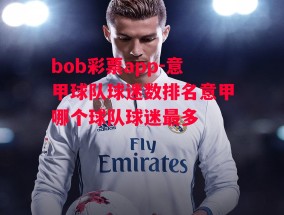 bob彩票app-意甲球队球迷数排名意甲哪个球队球迷最多