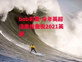 bob彩票-今年英超没詹俊詹俊2021英超