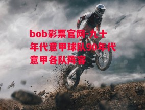 bob彩票官网-九十年代意甲球队90年代意甲各队阵容