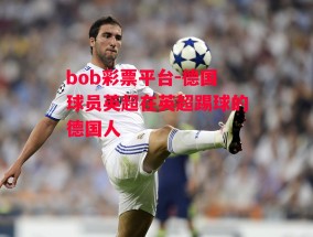 bob彩票平台-德国球员英超在英超踢球的德国人