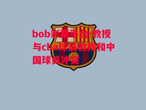 bob彩票平台-教授与cba球员教授和中国球员冲突