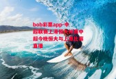 bob彩票app-中超联赛上港恒大补赛中超今晚恒大与上港比赛直播