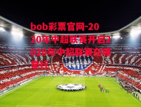 bob彩票官网-2020年中超联赛开启2020年中超联赛在哪举行