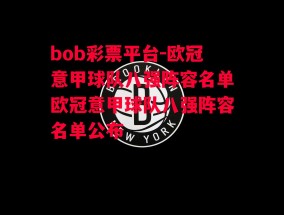 bob彩票平台-欧冠意甲球队八强阵容名单欧冠意甲球队八强阵容名单公布