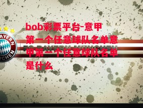 bob彩票平台-意甲第一个任意球队名单意甲第一个任意球队名单是什么